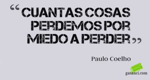 frase "cuantas cosas perdemos por miedo a perder"